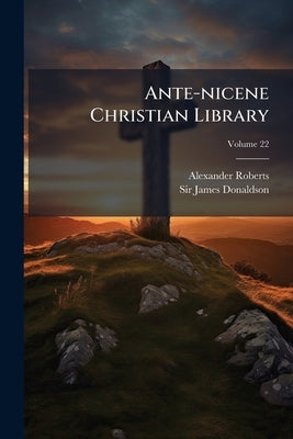 Ante-nicene Christian Library: Translations Of The Writings Of The Fathers Down To A; Volume 22 by Roberts, Alexander