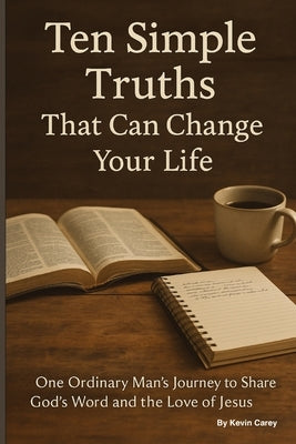 Ten Simple Truths That Can Change Your Life: One Ordinary Man's Journey to Share God's Word and the Love of Jesus by Carey, Kevin Lee