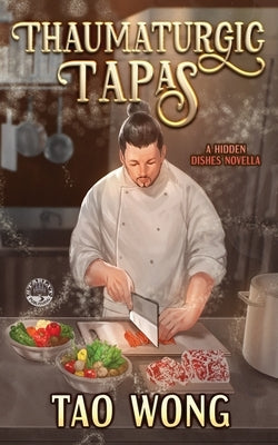 Thaumaturgic Tapas: Succulent Food & Magical Guests by Wong, Tao
