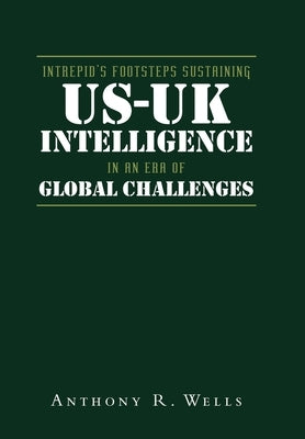 Intrepid's Footsteps Sustaining US-UK Intelligence in an Era of Global Challenges by Wells, Anthony R.