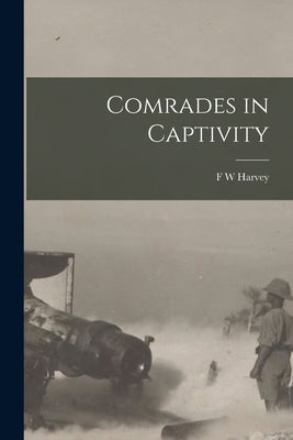 Comrades in Captivity by Harvey, F. W.