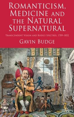 Romanticism, Medicine and the Natural Supernatural: Transcendent Vision and Bodily Spectres, 1789-1852 by Budge, Gavin