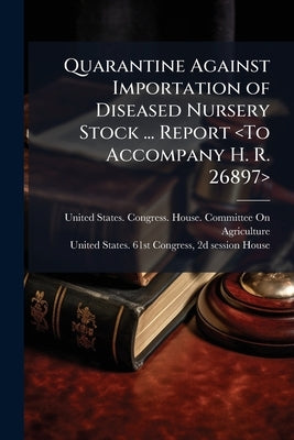 Quarantine Against Importation of Diseased Nursery Stock ... Report by United States Congress House Committe