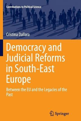 Democracy and Judicial Reforms in South-East Europe: Between the EU and the Legacies of the Past by Dallara, Cristina