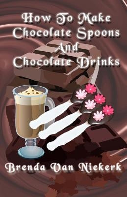 How To Make Chocolate Spoons And Chocolate Drinks by Niekerk, Brenda Van
