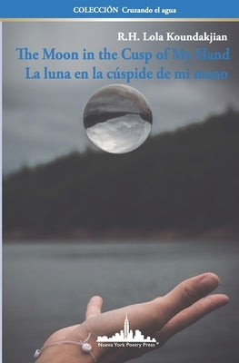 The Moon in the Cusp of My Hand: La luna en la cúspide de mi mano (Bilingual Edition) by Koundakjian, R. H. Lola