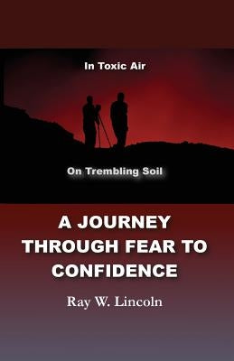 A Journey Through Fear to Confidence: In Toxic Air, On Trembling Soil by Lincoln, Ray W.