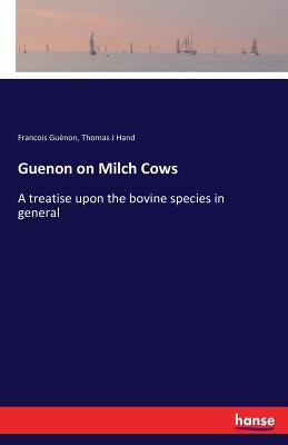 Guenon on Milch Cows: A treatise upon the bovine species in general by Guènon, Francois