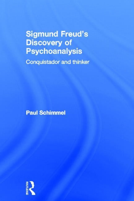 Sigmund Freud's Discovery of Psychoanalysis: Conquistador and thinker by Schimmel, Paul