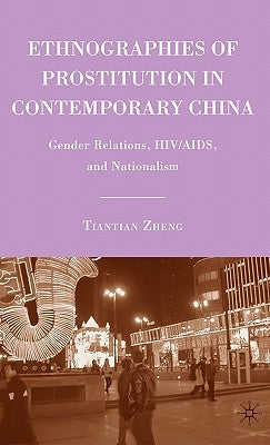 Ethnographies of Prostitution in Contemporary China: Gender Relations, Hiv/Aids, and Nationalism by Zheng, T.
