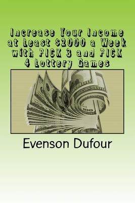 Increase Your Income at Least $2000 a Week with Pick 3 and Pick 4 Lottery Games by Dufour, Evenson