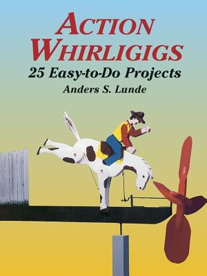 Action Whirligigs: 25 Easy-To-Do Projects by Lunde, Anders S.