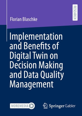 Implementation and Benefits of Digital Twin on Decision Making and Data Quality Management by Blaschke, Florian