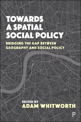 Towards a Spatial Social Policy: Bridging the Gap Between Geography and Social Policy by Clarke, John