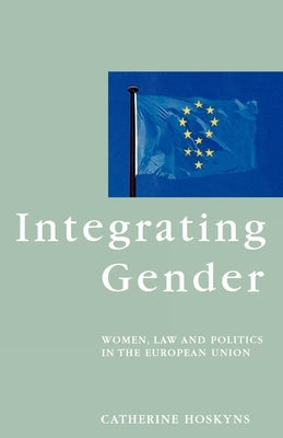 Integrating Gender: Women, Law and Politics in the European Union by Hoskyns, Catherine