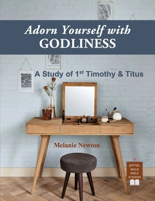 Adorn Yourself with Godliness: A Study of 1st Timothy & Titus by Newton, Melanie