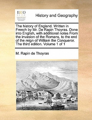 The History of England. Written in French by Mr. de Rapin Thoyras. Done Into English, with Additional Notes from the Invasion of the Romans, to the En by Rapin De Thoyras, M.