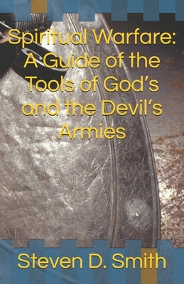 Spiritual Warfare: A Guide of the Tools of God's and the Devil's Army by Smith, Steven