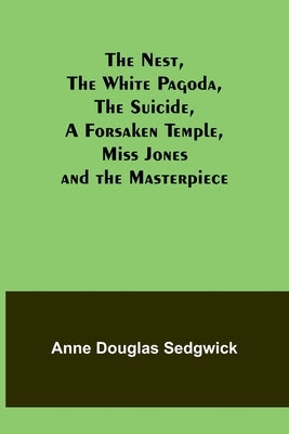 The Nest, The White Pagoda, The Suicide, A Forsaken Temple, Miss Jones and the Masterpiece by Douglas Sedgwick, Anne
