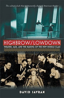 Highbrow/Lowdown: Theater, Jazz, and the Making of the New Middle Class by Savran, David