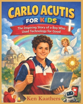 Carlo Acutis for Kids: The Inspiring Story of a Boy Who Used Technology for Good by Steph, Ken Kaathers