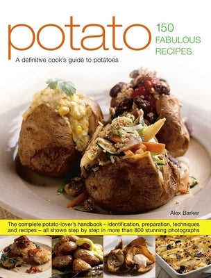 Potato: 150 Fabulous Recipes: The Complete Potato-Lover's Handbook - Identification, Preparation, Techniques and Recipes, All Shown Step by Step in Mo by Barker, Alex