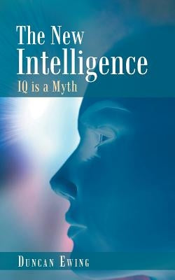 The New Intelligence: IQ Is a Myth by Ewing, Duncan