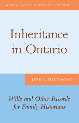 Inheritance in Ontario: Wills and Other Records for Family Historians by MacNamara, Jane E.