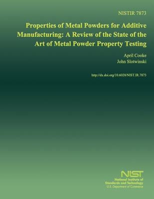 Properties of Metal Powders for Additive Manufacturing: A Review of the State of the Art of Metal Powder Property Testing by U. S. Department of Commerce