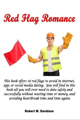 Red Flag Romance: This book offers 28 red flags to avoid in internet, app, or social media dating. You will find in this book all you wi by Davidson, Robert M.