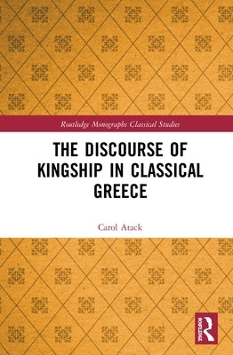 The Discourse of Kingship in Classical Greece by Atack, Carol