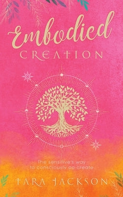 Embodied Creation: The sensitive's way to consciously co-create by Jackson, Tara