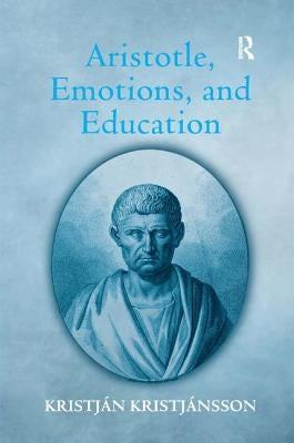 Aristotle, Emotions, and Education by Kristjánsson, Kristján