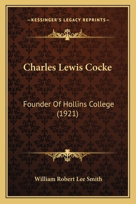 Charles Lewis Cocke: Founder Of Hollins College (1921) by Smith, William Robert Lee