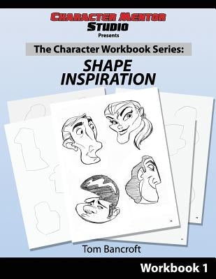 Character Mentor Studio, Workbook 1- Shape Inspiration by Bancroft, Tom
