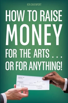 How to Raise Money for the Arts . . . or for Anything by Davenport, Ken