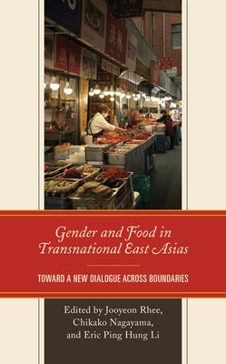 Gender and Food in Transnational East Asias: Toward a New Dialogue Across Boundaries by Rhee, Jooyeon