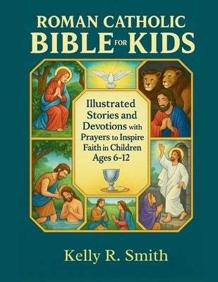 Roman Catholic Bible For Kids: Illustrated Stories and Devotions with Prayers to Inspire Faith in Children Ages 6-12 by Smith, Kelly R.