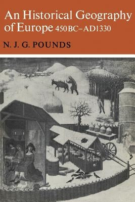 An Historical Geography of Europe 450 B.C.-A.D. 1330 by Pounds, Normal J. G.