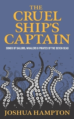 The Cruel Ship's Captain: Songs of Sailors, Whalers & Pirates of the Seven Seas by Hampton, Joshua