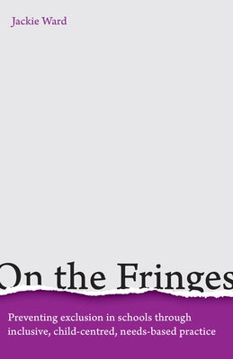 On the Fringes: Preventing Exclusion in Schools Through Inclusive, Child-Centred, Needs-Based Practice by Ward, Jackie