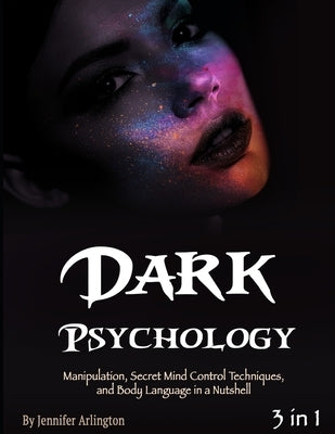 Dark Psychology: Manipulation, Secret Mind Control Techniques, and Body Language in a Nutshell by Arlington, Jennifer