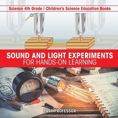 Sound and Light Experiments for Hands-on Learning - Science 4th Grade Children's Science Education Books by Baby Professor
