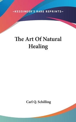 The Art Of Natural Healing by Schilling, Carl Q.