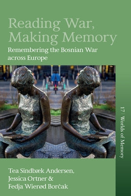 Reading War, Making Memory: Remembering the Bosnian War Across Europe by Andersen, Tea Sindbæk