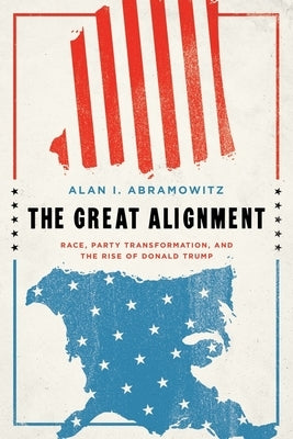 The Great Alignment: Race, Party Transformation, and the Rise of Donald Trump by Abramowitz, Alan I.