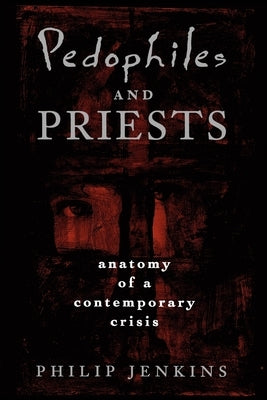 Pedophiles and Priests: Anatomy of a Contemporary Crisis by Jenkins, Philip