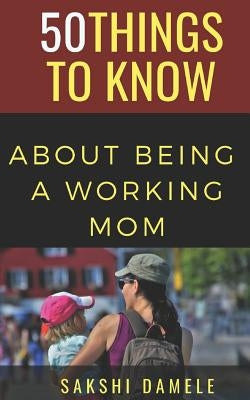 50 Things to Know about Being a Working Mom: Live Life Queen Size by Know, 50 Things to