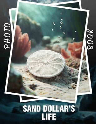 Sand Dollar's Life Photo Book: Explore 40 Stunning Moments Capturing The Intriguing Journey Of Sand Dollars In Nature by Jones, Savanna
