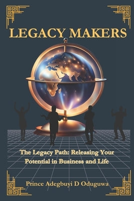 Legacy Makers: Releasing Your Potential in Business and Life by Oduguwa, Adegbuyi